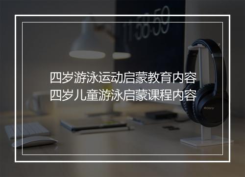 四岁游泳运动启蒙教育内容　四岁儿童游泳启蒙课程内容