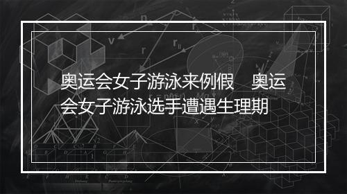 奥运会女子游泳来例假　奥运会女子游泳选手遭遇生理期