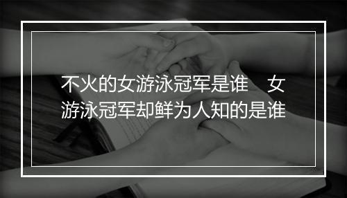不火的女游泳冠军是谁　女游泳冠军却鲜为人知的是谁